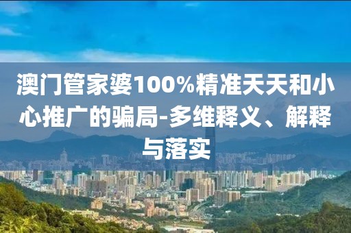 澳门管家婆100%精准天天和小心推广的骗局-多维释义、解释与落实
