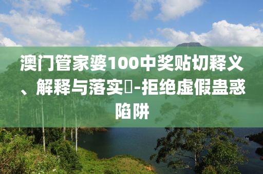 澳门管家婆100中奖贴切释义、解释与落实​-拒绝虚假蛊惑陷阱