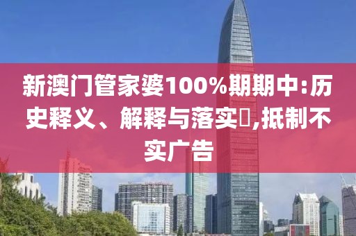 新澳门管家婆100%期期中:历史释义、解释与落实​,抵制不实广告