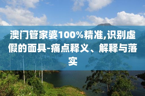 澳门管家婆100%精准,识别虚假的面具-痛点释义、解释与落实