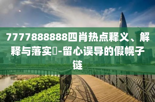 7777888888四肖热点释义、解释与落实​-留心误导的假幌子链