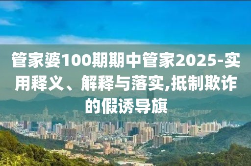 管家婆100期期中管家2025-实用释义、解释与落实,抵制欺诈的假诱导旗